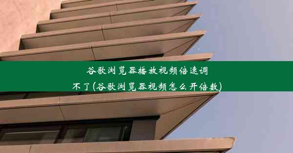 谷歌浏览器播放视频倍速调不了(谷歌浏览器视频怎么开倍数)