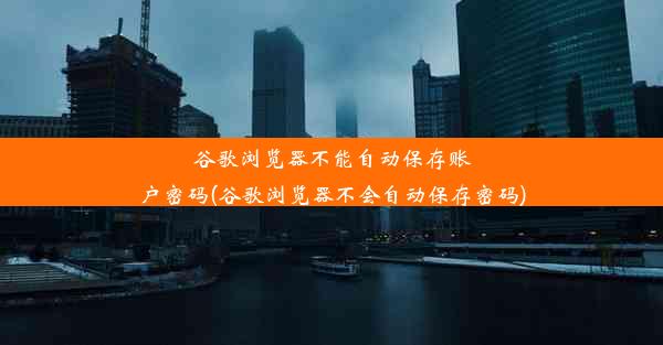 谷歌浏览器不能自动保存账户密码(谷歌浏览器不会自动保存密码)