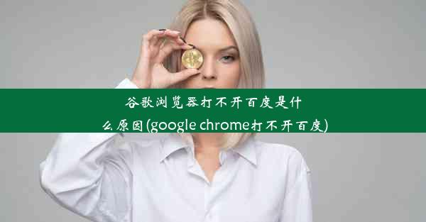 谷歌浏览器打不开百度是什么原因(google chrome打不开百度)