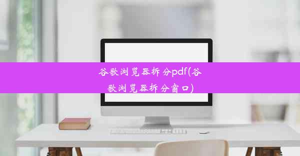 谷歌浏览器拆分pdf(谷歌浏览器拆分窗口)