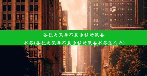 谷歌浏览器不显示移动设备书签(谷歌浏览器不显示移动设备书签怎么办)