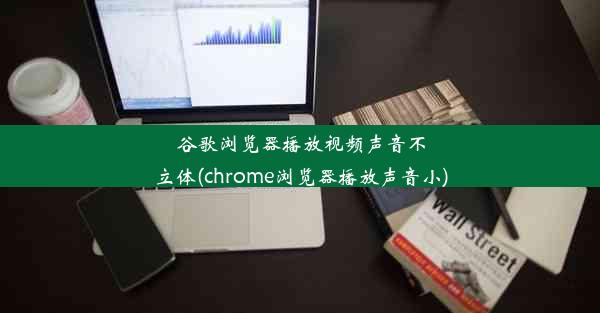 谷歌浏览器播放视频声音不立体(chrome浏览器播放声音小)