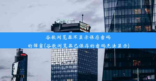 谷歌浏览器不显示保存密码的弹窗(谷歌浏览器已保存的密码无法显示)