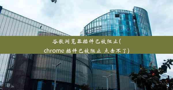 谷歌浏览器插件已被阻止(chrome 插件已被阻止 点击不了)