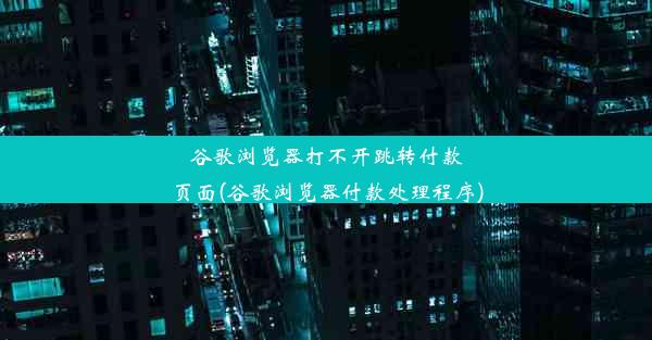 谷歌浏览器打不开跳转付款页面(谷歌浏览器付款处理程序)