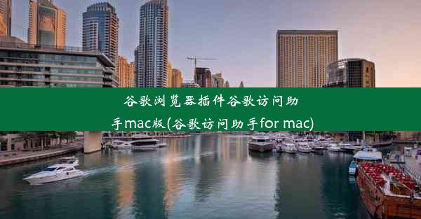 谷歌浏览器插件谷歌访问助手mac版(谷歌访问助手for mac)