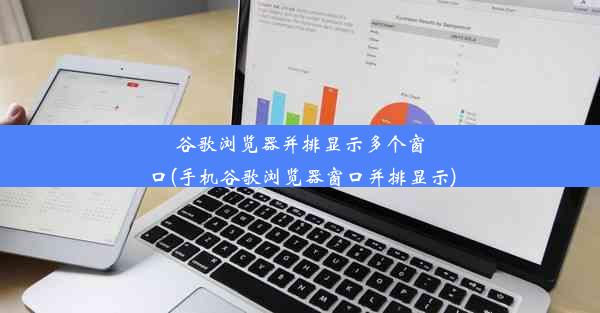 谷歌浏览器并排显示多个窗口(手机谷歌浏览器窗口并排显示)