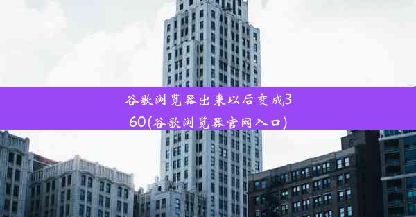 谷歌浏览器出来以后变成360(谷歌浏览器官网入口)